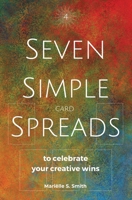 Seven Simple Card Spreads to Celebrate Your Creative Wins: Seven Simple Spreads Book 4 9493250318 Book Cover