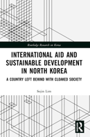 International Aid and Sustainable Development in North Korea: A Country Left Behind with Cloaked Society 1032486902 Book Cover