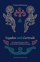 Izyaslav and Gertrude: The King and Queen of Rus´ at the Nexus of Medieval Europe 0674291557 Book Cover