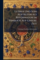 Luther Und Sein Auftreten Als Reformator Im Hinblick Auf Unsere Zeit: Eine Darstellung Einzig Nach Den Grundsätzen Der Hl. Schrift... 1271026244 Book Cover