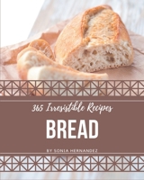 365 Irresistible Bread Recipes: A Must-have Bread Cookbook for Everyone B08D4V8C42 Book Cover
