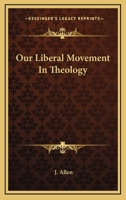 Our Liberal Movement in Theology: Chiefly as Shown in Recollections of the History of Unitarianism in New England 1725296357 Book Cover