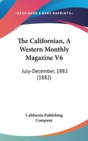 The Californian, A Western Monthly Magazine V6: July-December, 1882 1168152232 Book Cover