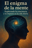 El enigma de la mente: Explorando la conciencia y su impacto en la vida diaria (Spanish Edition) B0F4DZZDW2 Book Cover
