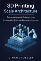 3D Printing Scale Architecture: Automation and Outsourcing Systems for Print-on-Demand Manufacturing B0GMH6TPW9 Book Cover