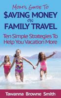 Mom's Guide to Saving Money on Family Travel: Ten Simple Strategies to Help You Vacation More 0990596001 Book Cover