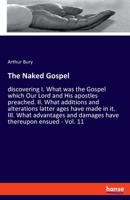 The Naked Gospel: discovering I. What was the Gospel which Our Lord and His apostles preached. II. What additions and alterations latter ages have ... and damages have thereupon ensued - Vol. 11 3337564798 Book Cover