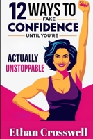 12 Ways to Fake Confidence Until You’re Actually Unstoppable B0F54L1Y69 Book Cover