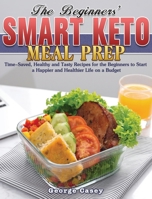 The Beginners' Smart Keto Meal Prep: Time-Saved, Healthy and Tasty Recipes for the Beginners to Start a Happier and Healthier Life on a Budget 1801242712 Book Cover