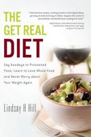 The Get Real Diet: Say Goodbye to Processed Food, Learn to Love Whole Food and Never Worry about Your Weight Again 1478260777 Book Cover