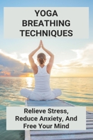 Yoga Breathing Techniques: Relieve Stress, Reduce Anxiety, And Free Your Mind: Reduce Anxiety With Yoga B093CHHJ57 Book Cover