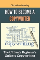 How to Become a Copywriter: The Ultimate Beginner’s Guide to Copywriting B08ZW84NGQ Book Cover