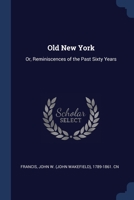 Old New York; or, Reminiscences of the Past Sixty Years. Being an Enlarged and Revised Edition of the Anniversary Discourse Delivered Before the New York Historical Society, 1241309728 Book Cover