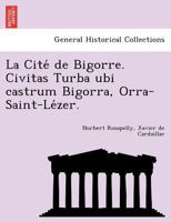 La Cité de Bigorre. Civitas Turba ubi castrum Bigorra, Orra-Saint-Lézer. 1241743630 Book Cover