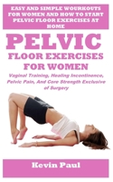 PELVIC FLOOR EXERCISES FOR WOMEN: Vaginal Training, Healing Incontinence, Pelvic Pain, And Core Strength Exclusive of Surgery B0F26XH6PX Book Cover