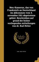 Neu-Kamerun, das von Frankreich an Deutschland im abkommen vom 4. november 1911 abgetretene gebiet. Beschrieben auf grund der bisher vorliegenden mitteilungen von dr. Karl Ritter 1371663041 Book Cover