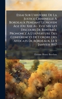 Essai Sur L'histoire De La Justice Criminelle Ã Bordeaux Pendant Le Moyen Ã ge (Du Xiie Au Xvie Siècle) Discours De RentrrÃ(c)e PrononcÃ(c) ... Bordeaux, Le 5 Janvier 1857 (French Edition) 1023907070 Book Cover