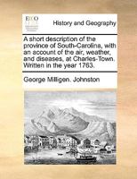 A short description of the province of South-Carolina, with an account of the air, weather, and diseases, at Charles-Town. Written in the year 1763. 1140918524 Book Cover