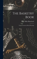 The Basketry Book; Twelve Lessons in Reed Weaving 1016165684 Book Cover