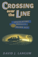 Crossing over the Line: Legislating Morality and the Mann Act (Chicago Series in Sexuality, History, and Society) 0226468704 Book Cover