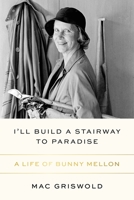 I'll Build a Stairway to Paradise: A Life of Bunny Mellon 1250872626 Book Cover