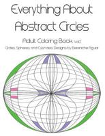 Everything about Abstract Circles, Volume 2: Adult Coloring Book: Circles, Spheres, and Cylynders Designs by Bereniche Aguiar 1523919108 Book Cover