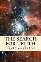 The Search for Truth: What One Believes Should Be Based on Truth, Truth Should Not Be Based on What One Believes 1490427929 Book Cover