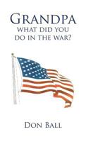Grandpa What Did You Do in the War? 146694062X Book Cover