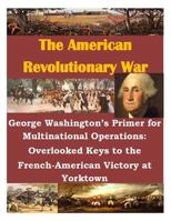 George Washington's Primer for Multinational Operations: Overlooked Keys to the French-American Victory at Yorktown 1500579998 Book Cover