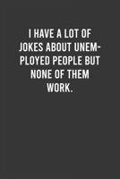 I have a lot of jokes about unemployed people but none of them work: Funny Work Notebook for Women / Men, Office Humor Journal, Appreciation / Thank You / Birthday / Christmas Gift for Coworker / Boss 1661137717 Book Cover