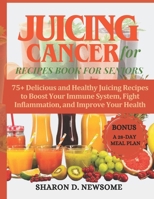 JUICING FOR CANCER RECIPES BOOK FOR SENIORS: 75+ Delicious and Healthy Juicing Recipes to Boost Your Immune System, Fight Inflammation, and Improve Your Health with Colorful Recipe Images B0CVFS2YXZ Book Cover