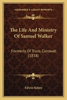 The Life And Ministry Of Samuel Walker: Formerly Of Truro, Cornwall 1104496089 Book Cover