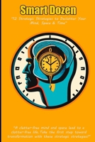 Smart Dozen: 12 Strategic Strategies to Declutter Your Mind, Space, and Time (Smart Dozen: Essential Guides for Success Across Life’s Stages and Challenges) B0DPKGPJBZ Book Cover