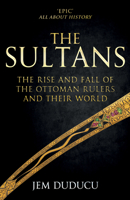 The Sultans: The Rise and Fall of the Ottoman Rulers and Their World: A 600-Year History 1445668602 Book Cover