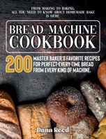 Bread Machine Cookbook: A Master Baker's 200 Favorite Recipes for Perfect-Every-Time Bread - From Every Kind of Machine. From Making to Baking, All You Need to Know About Homemade Bake is Here. 1802086390 Book Cover