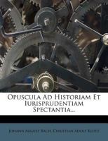 Opuscula Ad Historiam Et Iurisprudentiam Spectantia... 1272582884 Book Cover