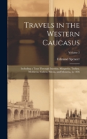Travels in the Western Caucasus: Including a Tour Through Imeritia, Mingrelia, Turkey, Moldavia, Galicia, Silesia, and Moravia, in 1836; Volume 2 1020656689 Book Cover