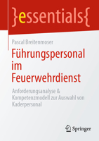 Führungspersonal im Feuerwehrdienst: Anforderungsanalyse & Kompetenzmodell zur Auswahl von Kaderpersonal (essentials) (German Edition) 3662723840 Book Cover