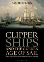 Clipper Ships and the Golden Age of Sail: Races and rivalries on the nineteenth century high seas 1472900286 Book Cover