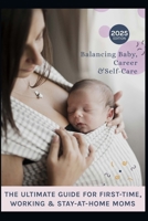 The Ultimate Guide for First-Time, Working & Stay-at-Home Moms: Moms on Call, balancing baby, Career and Self-Care with Confidence B0DZVSMFYX Book Cover