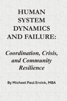 Human System Dynamics and Failure: Coordination, Crisis, and Community Resilience (The Theory of Human Systems) B0H5RG55KH Book Cover