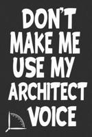 Don't Make Me Use My Architect Voice: Funny Architecture Design Work Notebook Gift For Architects 1676596143 Book Cover