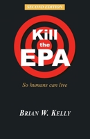 Kill the EPA Second Edition: So Humans Can Live 0996245413 Book Cover