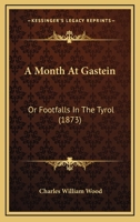 A Month At Gastein: Or Footfalls In The Tyrol 1176856766 Book Cover