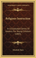 Religious Instruction: In A Graduated Series Of Lessons For Young Children 1437090834 Book Cover