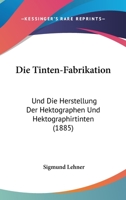 Die Tinten-Fabrikation: Und Die Herstellung Der Hektographen Und Hektographirtinten (1885) 1161131957 Book Cover