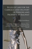 Rules Of Law For The Carriage And Delivery Of Persons And Property By Railway: With The Leading Railway Statutes And Decisions Of Illinois, Indiana, ... Prepared For Railway Companies And The... 1015233074 Book Cover