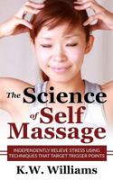 The Science Of Self Message: Independently Relieve Stress Using Techniques That Target Trigger Points 1545174075 Book Cover