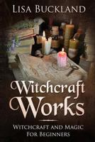 Witchcraft Works: Witchcraft and Magic for Beginners 1728746523 Book Cover