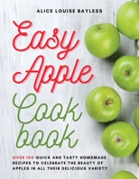 Easy Apple Cookbook: Over 100 Quick and Tasty Homemade Recipes to celebrate the beauty of apples in all their delicious variety 1802161694 Book Cover